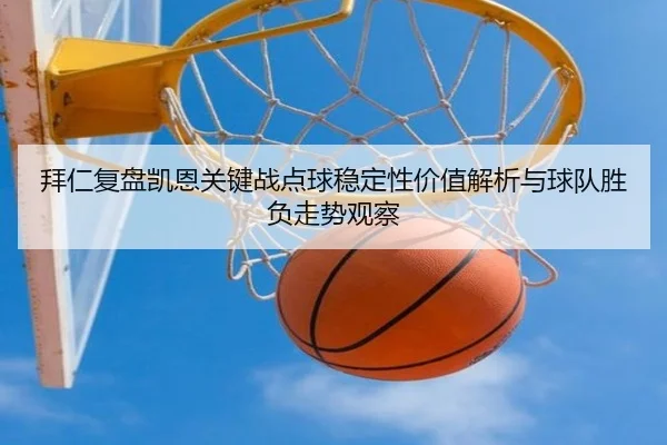 拜仁复盘凯恩关键战点球稳定性价值解析与球队胜负走势观察