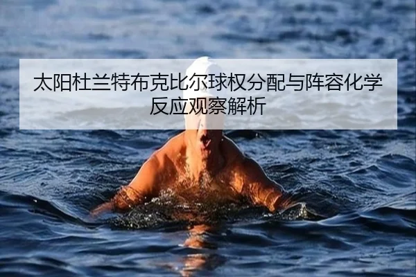 太阳杜兰特布克比尔球权分配与阵容化学反应观察解析