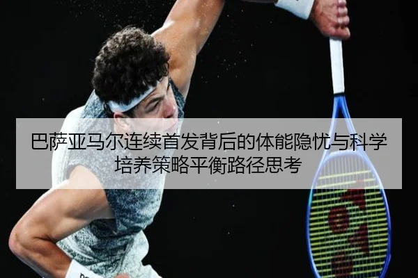 巴萨亚马尔连续首发背后的体能隐忧与科学培养策略平衡路径思考